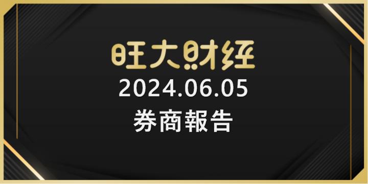 旺大財經｜2024.06.05 每日券商報告整理