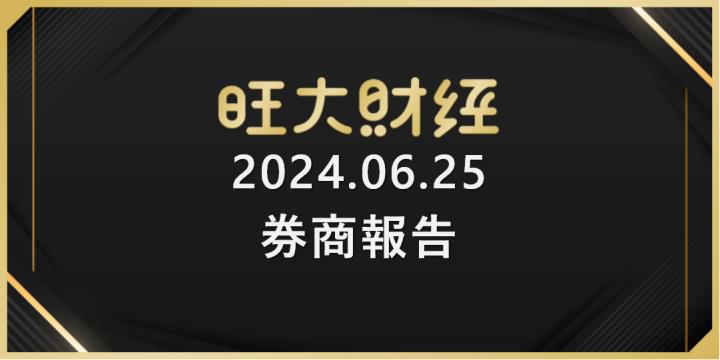 旺大財經｜2024.06.25 每日券商報告整理