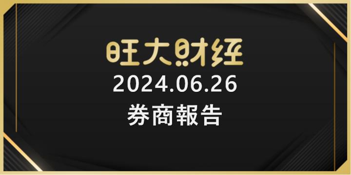 旺大財經｜2024.06.26 每日券商報告整理