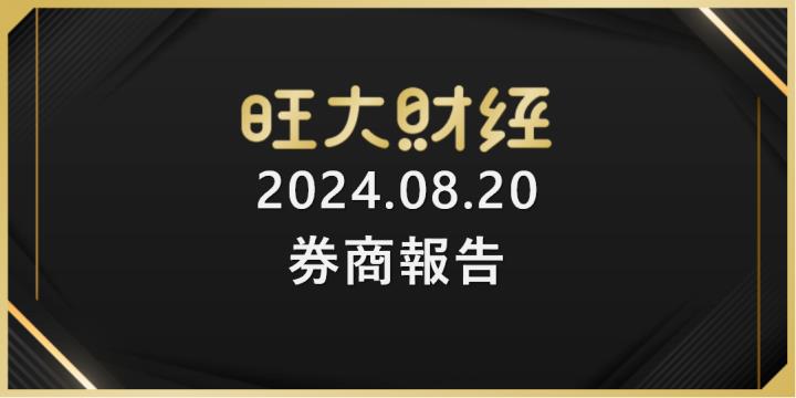 旺大財經｜2024.08.20 每日券商報告整理