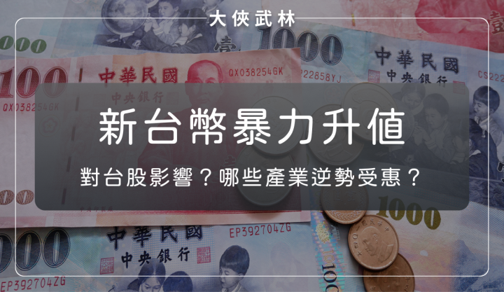 新台幣暴力升值！台灣企業面臨嚴重匯損壓力？有逆勢受惠的產業嗎？