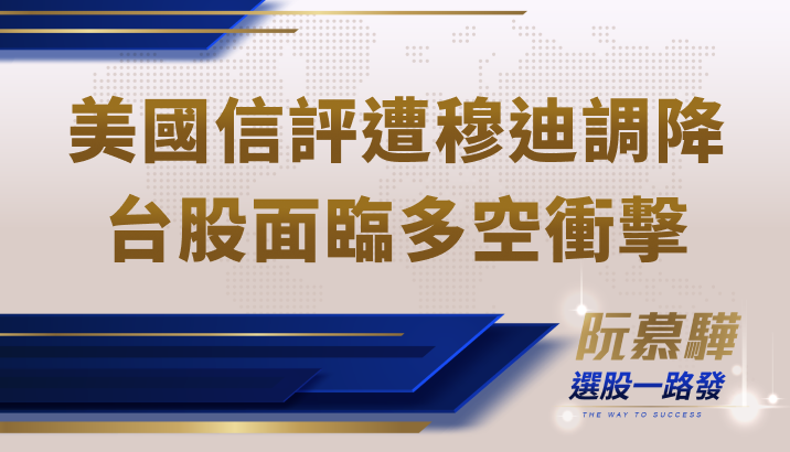 【宏觀情勢】穆迪調降美國信用評級！台股面臨多空相交衝擊