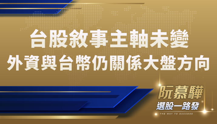 【宏觀週報】台股述事主軸未變!台幣和外資仍關係大盤方向