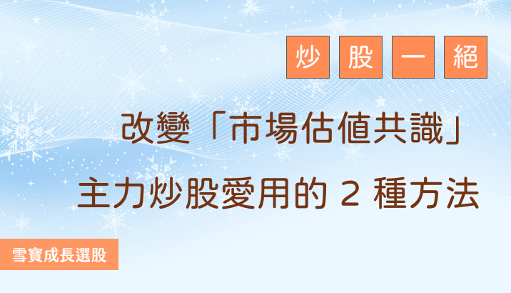 炒股一絕：改變「市場估值共識」！主力愛用這 2 種方法炒股