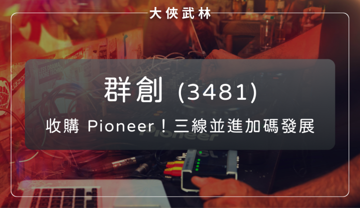 群創(3481)收購 Pioneer！TV 、面板封裝、車載三線並進加碼發展