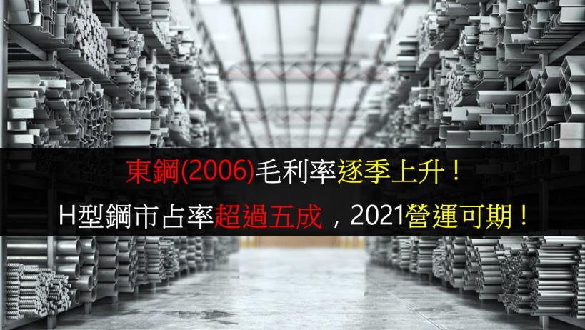 【研究報告】東鋼(2006)毛利率逐季上升 ! H型鋼市占率超過五成,2021營運可期 !