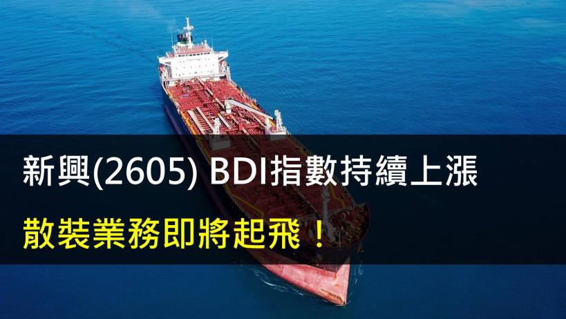 【研究報告】新興(2605) BDI指數持續上漲,散裝業務即將起飛!