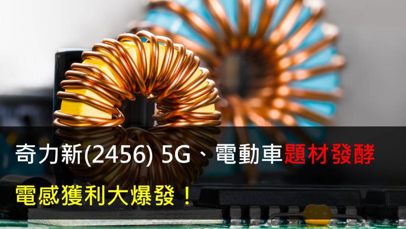 【研究報告】奇力新(2456) 5G、電動車題材發酵,電感獲利大爆發!