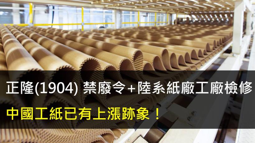 【研究報告】正隆(1904) 禁廢令+陸系紙廠工廠檢修,中國工紙已有上漲跡象