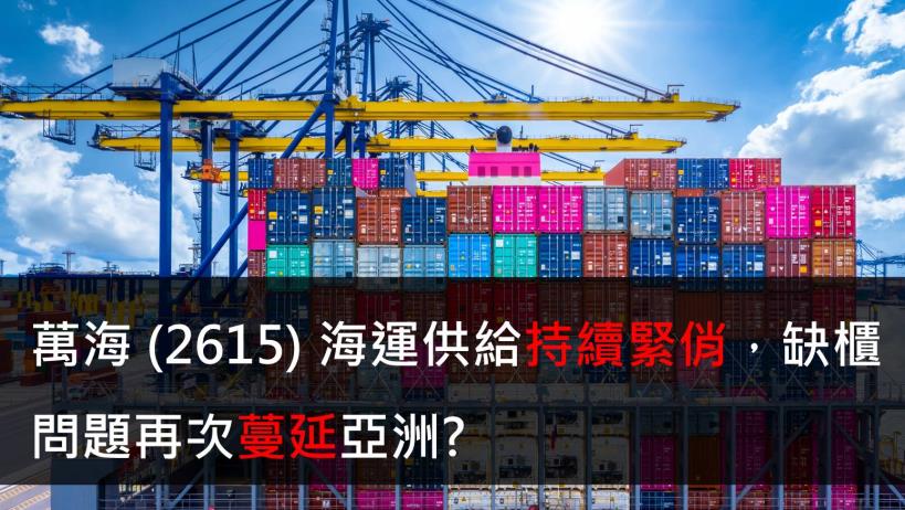 【研究報告】萬海 (2615) 海運供給持續緊俏,缺櫃問題再次蔓延亞洲?