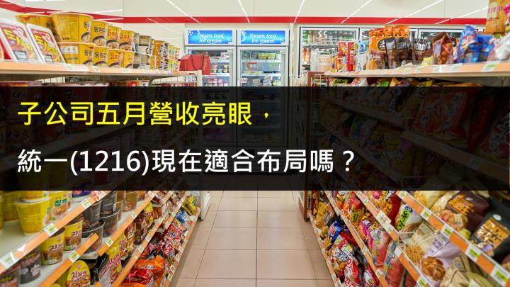 子公司五月營收亮眼,統一(1216)現在適合布局嗎?