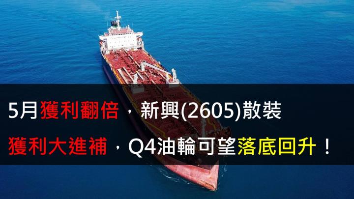 【研究報告】5月獲利翻倍,新興(2605)散裝獲利大進補,Q4油輪可望落底回升!