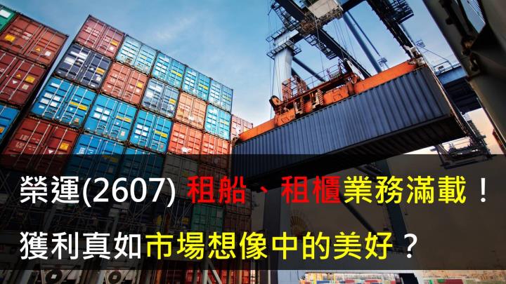 【研究報告】榮運(2607) 租船、租櫃業務滿載,獲利真如市場想像中的美好?