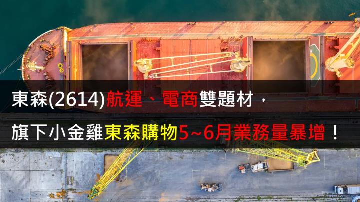 【研究報告】東森(2614) 挾「航運」、「電商」雙題材,旗下小金雞東森購物5~6月業務量暴增!