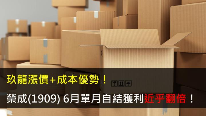 【研究報告】玖龍漲價+成本優勢,榮成(1909) 6月單月自結獲利近乎翻倍!