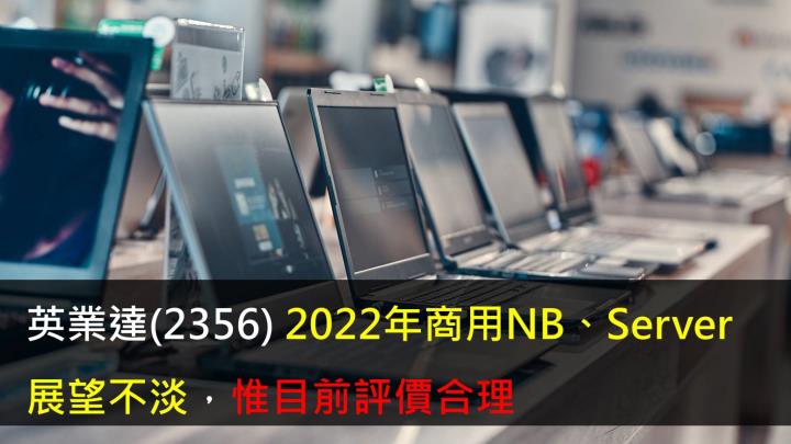 【研究報告】英業達(2356)2022年商用NB、Server展望不淡,惟目前評價合理