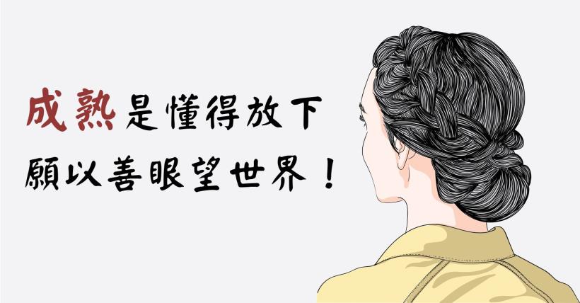 「成熟」是對許多事物 都能提得起放得下、都能慈悲寬恕，願以善良的眼光看世界...