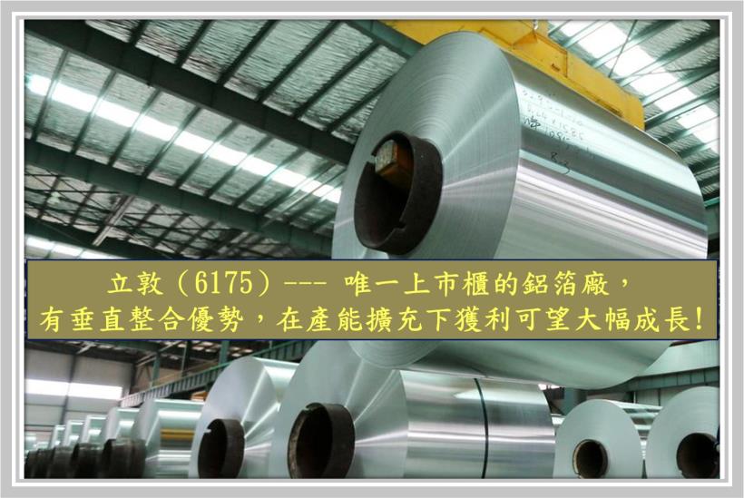 【研究報告】立敦（6175）--- 唯一上市櫃的鋁箔廠，有垂直整合優勢，在產能擴充與報價調漲下獲利可望大幅成長!