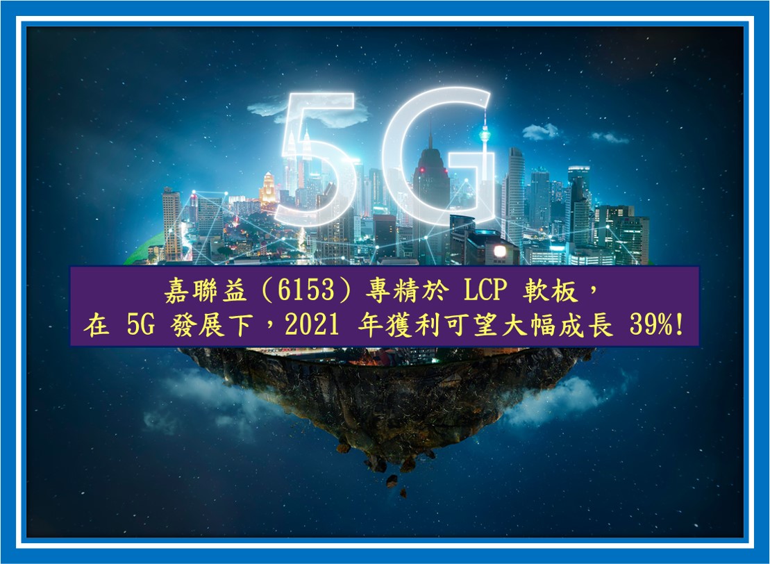 Money錢管家 研究報告 嘉聯益 6153 專精於lcp 軟板 在5g 發展下 2021 年獲利可望大幅成長39