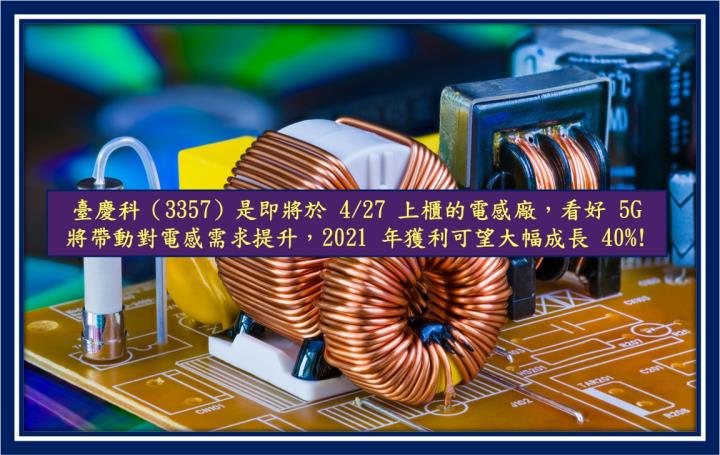 【研究報告】臺慶科（3357）是即將於4/27上櫃的電感廠，看好5G將帶動電感用量提升，2021年獲利可望大幅40％!