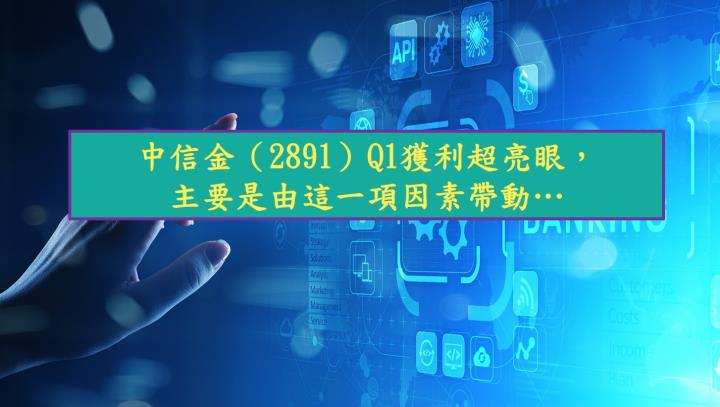 中信金（2891）Q1獲利超亮眼，主要是由這一項因素帶動…