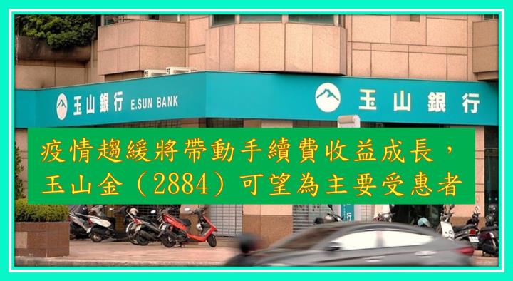 疫情趨緩將帶動手續費收益成長，玉山金（2884）可望為主要受惠者