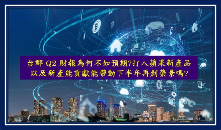  【研究報告】台郡 Q2 財報為何不如預期?打入蘋果新產品以及新產能貢獻能帶動下半年再創榮景嗎?
