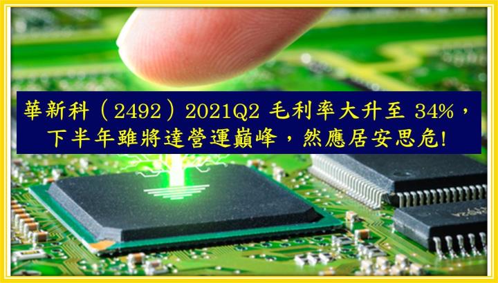 【研究報告】華新科（2492）2021Q2 毛利率大升至 34％，下半年雖將達營運巔峰，然應居安思危!