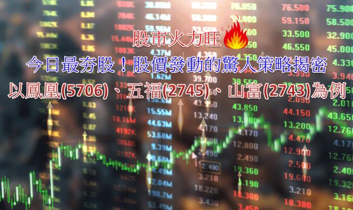 火力旺🔥台股創1年來波段高，今日最夯股！股價發動的驚人策略揭密，以鳳凰(5706)、五福(2745)、山富(2743)為例