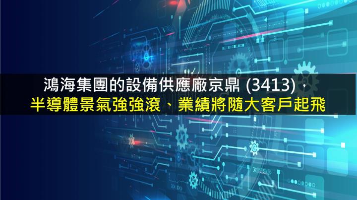 Money錢管家 研究報告 京鼎 3413 半導體景氣強強滾 業績將隨大客戶起飛