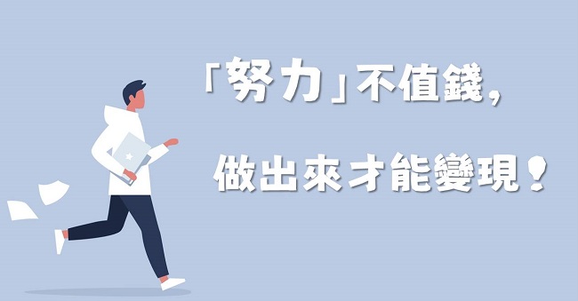 「努力」不值錢， 做出來才能變現。