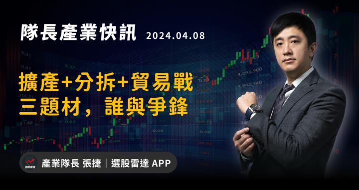 【產業戰隊】擴產+分拆+貿易戰三題材，誰與爭鋒