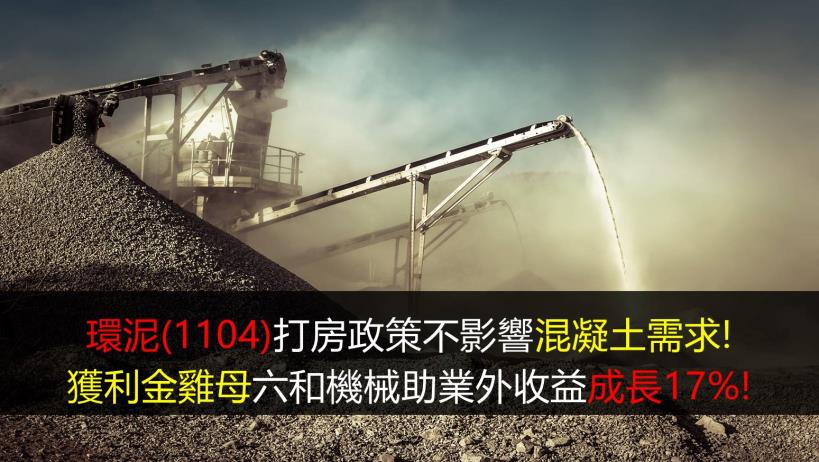 【研究報告】環泥(1104)打房政策不影響混凝土需求! 獲利金雞母六和機械助業外收益成長17%!