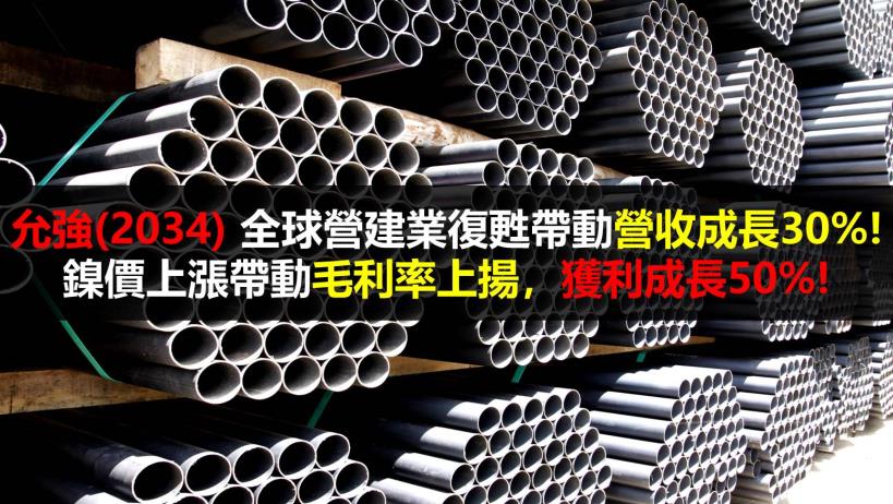 【研究報告】允強(2034) 全球營建業復甦帶動營收成長30％! 鎳價上漲帶動毛利率上揚，獲利成長50％!
