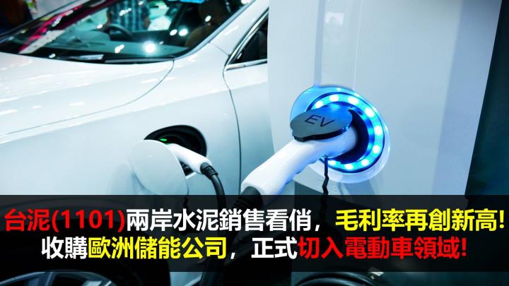 【研究報告】台泥(1101)兩岸水泥銷售看俏,毛利率再創新高! 收購歐洲儲能公司,正式切入電動車領域!