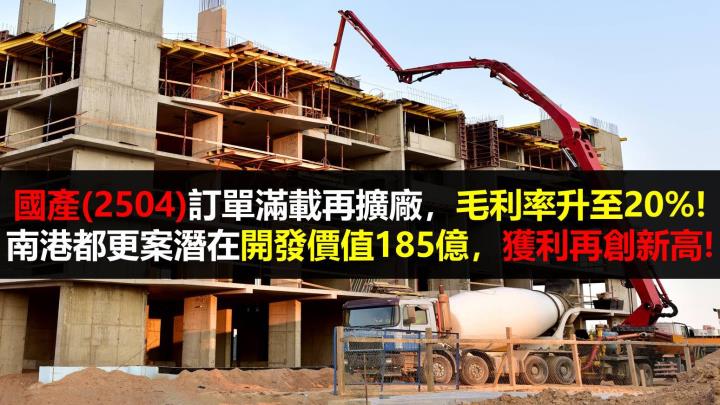 【研究報告】國產(2504)訂單滿載再擴廠,毛利率升至20%!南港都更案潛在開發價值185億,獲利再創新高!