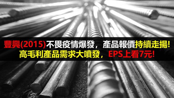 【研究報告】豐興(2015)不畏疫情爆發,產品報價持續走揚! 高毛利產品需求大噴發,EPS上看7元!