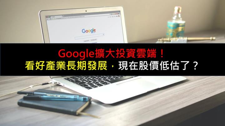 Google擴大投資雲端！看好產業長期發展，現在股價低估了？