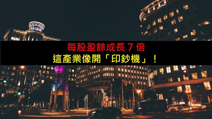 每股盈餘成長 7 倍，這產業像開「印鈔機」！