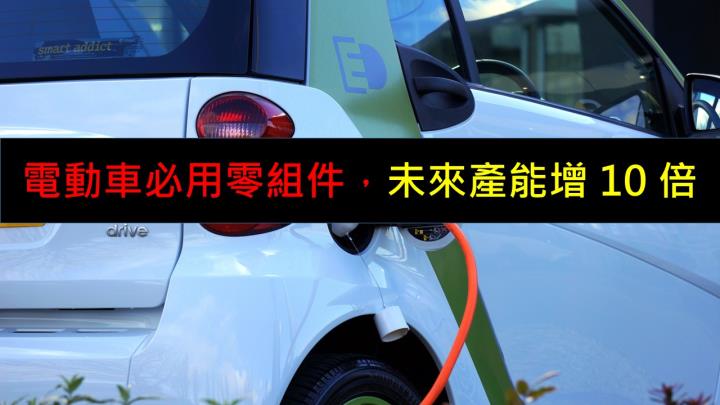 電動車必用零組件，未來產能增10倍