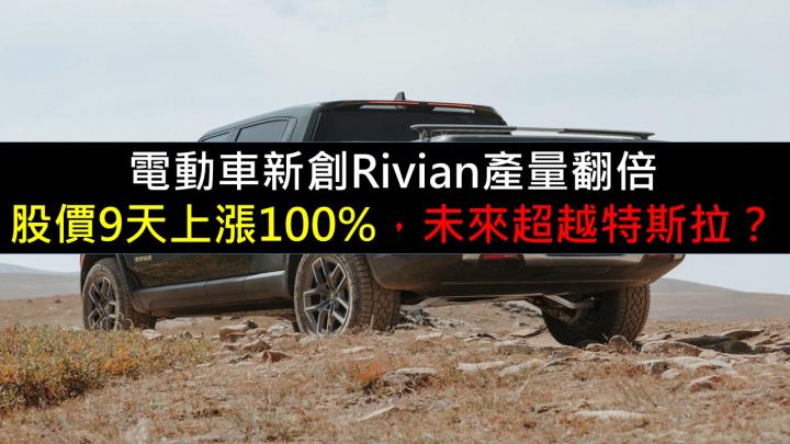 電動車新創Rivian產量翻倍！股價9天上漲100％，未來超越特斯拉？