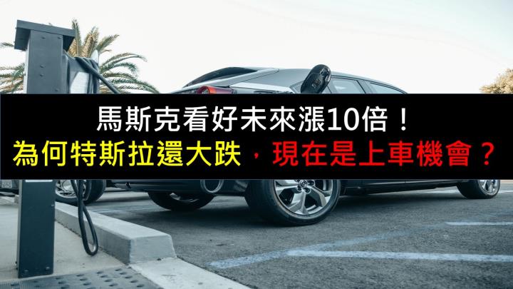 馬斯克看好未來漲10倍！ 為何特斯拉還大跌，現在是上車機會嗎？