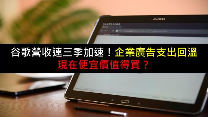 谷歌營收連三季加速！企業廣告支出回溫，現在便宜價值得買？