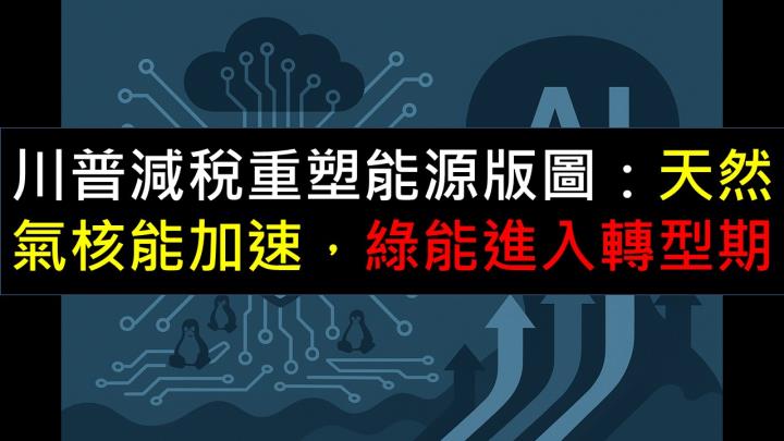川普減稅重塑能源版圖：天然氣與核能加速，綠能進入轉型期