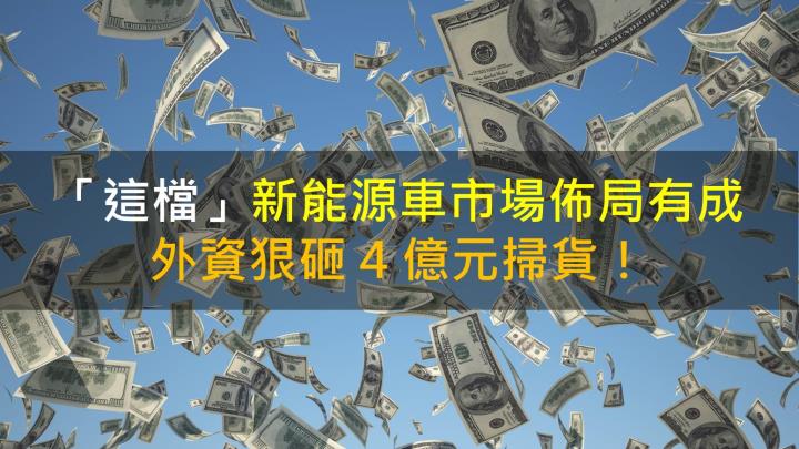 【籌碼K晨報】「這檔」新能源車市場佈局有成，外資狠砸 4 億元掃貨！