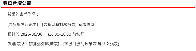 [欄位新增公告] 於 2025/06/30(一) 16:00-18:00前執行 (影響表格：[美股股利政策表]、[美股日股利政策表])