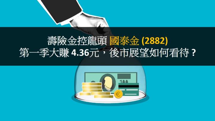 壽險金控龍頭國泰金(2882) 第一季大賺4.36元，後市展望如何看待 ?