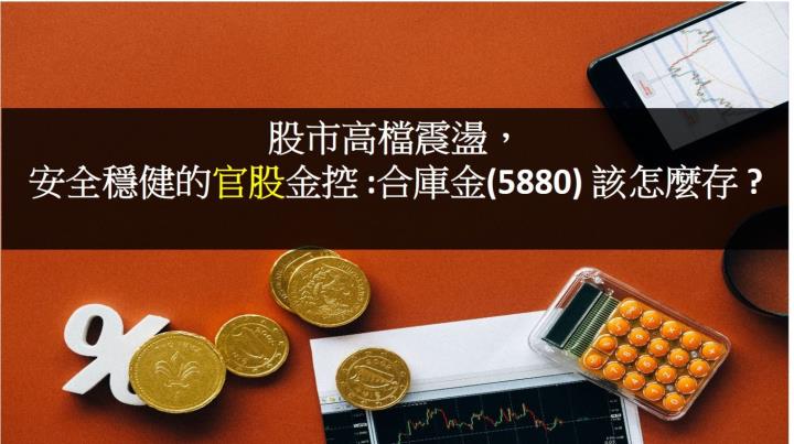 股市高檔震盪，安全穩健的官股金控- 合庫金 (5880)  