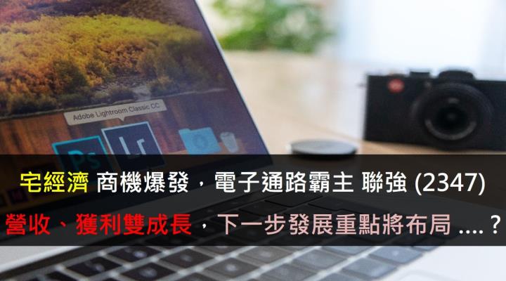 宅經濟商機爆發，電子通路霸主聯強(2347)營收、獲利雙成長，下一步發展重點將布局…. ?