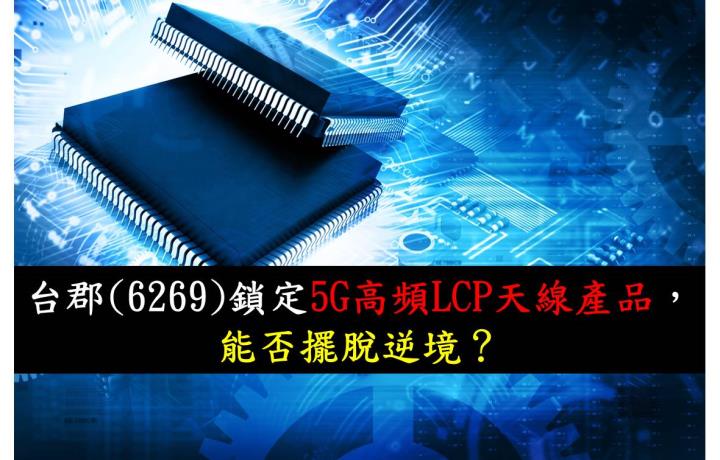【研究報告】台郡(6269)鎖定5G高頻LCP天線產品，能否擺脫逆境？